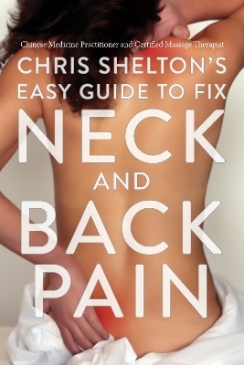 Chris Shelton's Easy Guide to Fixing Neck and Back Pain - Chris Shelton