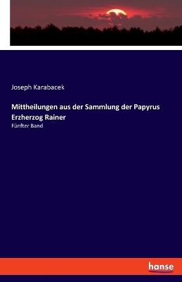 Mittheilungen aus der Sammlung der Papyrus Erzherzog Rainer - Joseph Karabacek