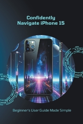 Confidently Navigate iPhone 15 - Penelope J McLain