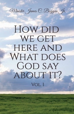 How Did We Get Here and What Does God Say About It? Vol. 1 - Minister James C Boggan  Jr