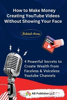 How to Make Money Creating YouTube Videos Without Showing Your Face - Bolakale Aremu