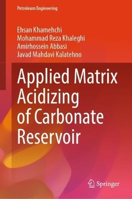 Applied Matrix Acidizing of Carbonate Reservoir - Ehsan Khamehchi, Mohammad Reza Khaleghi, Amirhossein Abbasi, Javad Mahdavi Kalatehno