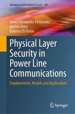 Physical Layer Security in Power Line Communications - Javier Hernandez Fernandez, Aymen Omri, Roberto Di Pietro