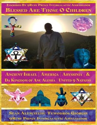 Blessed Are Those O Children of Ancient Israel America Abyssinia Presented by Da 9uby Prince Intergalactic Ambassador Da Prince President - Sean Alemayehu Tewodros Giorgis, 9ruby Prince Intergalactic Ambassador