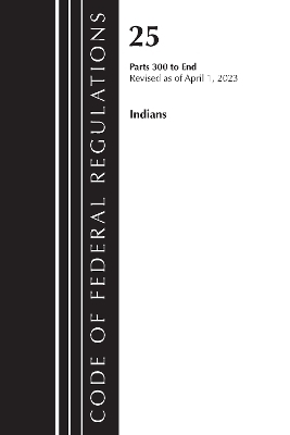 Code of Federal Regulations, Title 25 Indians 300-END, Revised as of April 1, 2023 -  Office of The Federal Register (U.S.)