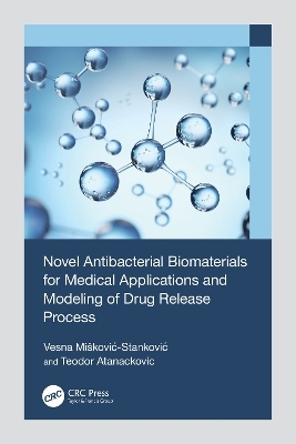 Novel Antibacterial Biomaterials for Medical Applications and Modeling of Drug Release Process - Vesna Mišković-Stanković, Teodor Atanackovic
