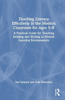 Teaching Literacy Effectively in the Modern Classroom for Ages 5-8 - Sue Dymock, Tom Nicholson