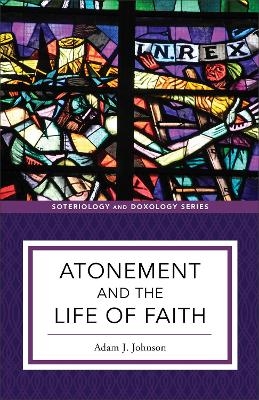 Atonement and the Life of Faith - Adam J. Johnson