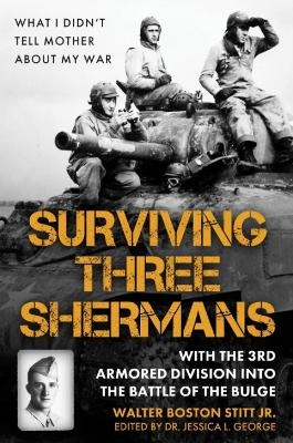 Surviving Three Shermans: With the 3rd Armored Division into the Battle of the Bulge - Walter Boston Stitt