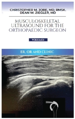 Musculoskeletal Ultrasound for the Orthopaedic Surgeon OR, ER and Clinic, Volume 1 - Christopher M Jobe, Dean W Ziegler