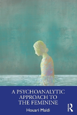 A Psychoanalytic Approach to the Feminine - Houari Maïdi