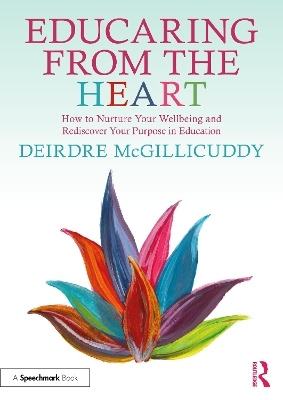 Educaring from the Heart: How to Nurture Your Wellbeing and Re-discover Your Purpose in Education - Deirdre McGillicuddy