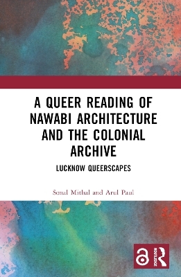 A Queer Reading of Nawabi Architecture and the Colonial Archive - Sonal Mithal, Arul Paul