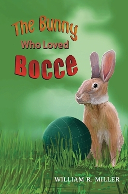 The Bunny who Loved Bocce - William R Miller