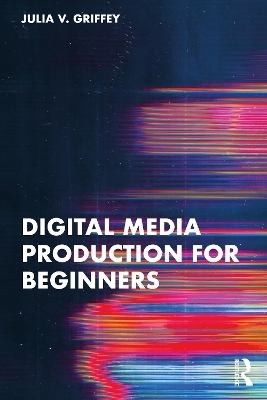 Digital Media Production for Beginners - Julia V. Griffey