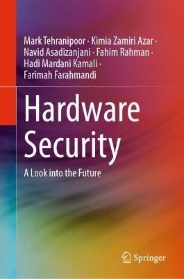 Hardware Security - Mark Tehranipoor, Kimia Zamiri Azar, Navid Asadizanjani, Fahim Rahman, Hadi Mardani Kamali, Farimah Farahmandi