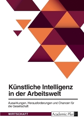 KÃ¼nstliche Intelligenz in der Arbeitswelt. Auswirkungen, Herausforderungen und Chancen fÃ¼r die Gesellschaft -  Anonymous