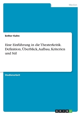 Eine EinfÃ¼hrung in die Theaterkritik. Definition, Ãberblick, Aufbau, Kriterien und Stil - Esther Kuhn