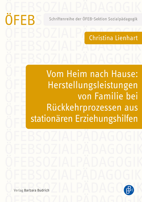 Vom Heim nach Hause: Herstellungsleistungen von Familie bei Rückkehrprozessen aus stationären Erziehungshilfen - Christina Lienhart