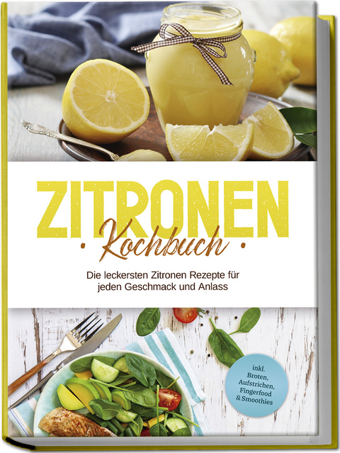 Zitronen Kochbuch: Die leckersten Zitronen Rezepte für jeden Geschmack und Anlass - inkl. Broten, Aufstrichen, Fingerfood & Smoothies - Anna-Maria Nagel