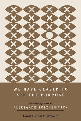 We Have Ceased to See the Purpose - Aleksandr Solzhenitsyn
