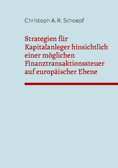 Strategien für Kapitalanleger hinsichtlich einer möglichen Finanztransaktionssteuer auf europäischer Ebene - Christoph A. R. Schoepf