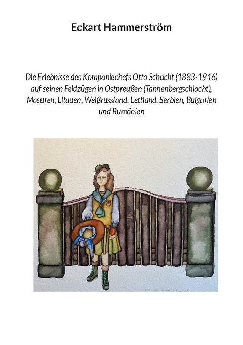 Die Erlebnisse des Kompaniechefs Otto Schacht (1883-1916) auf seinen Feldzügen in Ostpreußen (Tannenbergschlacht), Masuren, Litauen, Weißrussland, Lettland, Serbien, Bulgarien und Rumänien - Eckart Hammerström