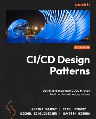 CI/CD Design Patterns - Garima Bajpai, Pawel Piwosz, Michel Schildmeijer, Muktesh Mishra