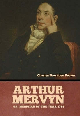 Arthur Mervyn; Or, Memoirs of the Year 1793 - Charles Brockden Brown