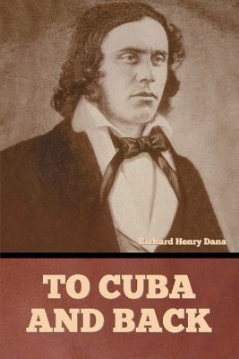 To Cuba and Back - Richard Henry Dana