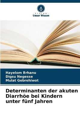 Determinanten der akuten Diarrh�e bei Kindern unter f�nf Jahren - Hayelom Brhanu, Digsu Negesse, Mulat Gebrehiwot