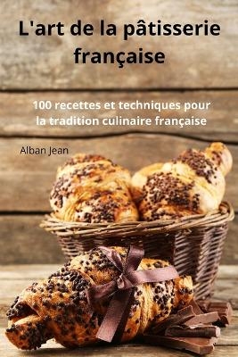 L'art de la p�tisserie fran�aise -  Alban Jean