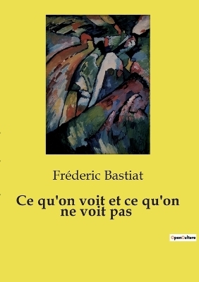 Ce qu'on voit et ce qu'on ne voit pas - Fr�deric Bastiat