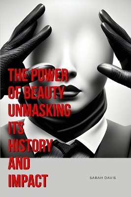 The Power of Beauty Unmasking Its History and Impact - Sarah Davis