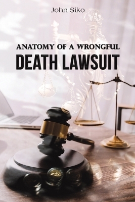Anatomy of a Wrongful Death Lawsuit - John Siko