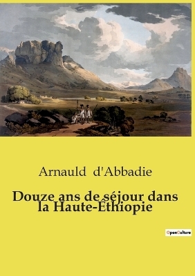 Douze ans de s�jour dans la Haute-�thiopie - Arnauld D'Abbadie