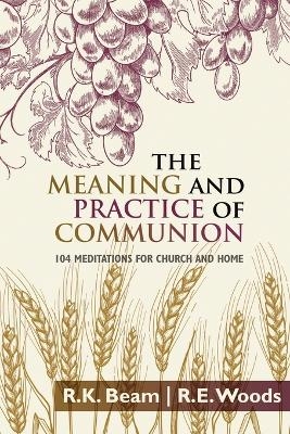 The Meaning and Practice of Communion - R E Woods, R K Beam