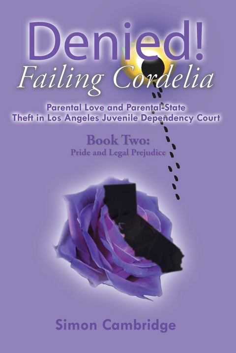 Denied! Failing Cordelia: Parental Love and Parental-State Theft in Los Angeles Juvenile Dependency Court - Simon Cambridge