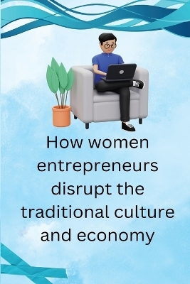 How Women Entrepreneurs Disrupt The traditional Culture and economy - Adam Shawn