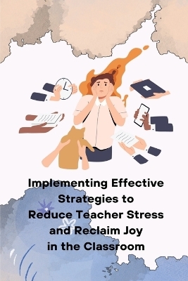 Implementing Effective Strategies to Reduce Teacher Stress and Reclaim Joy in the Classroom - Rudolph M Nissen