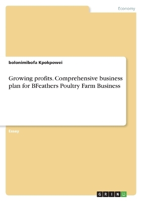 Growing profits. Comprehensive business plan for BFeathers Poultry Farm Business - Bolonimibofa Kpokpowei