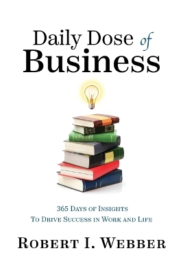 Daily Dose of Business: 365 Days of Insights to Drive Success in Work and Life - Robert Webber