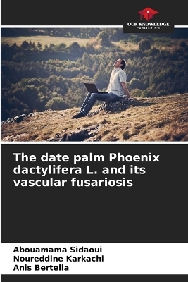 The date palm Phoenix dactylifera L. and its vascular fusariosis - Abouamama Sidaoui, Noureddine Karkachi, Anis Bertella