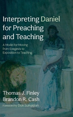 Interpreting Daniel for Preaching and Teaching - Thomas J Finley, Brandon R Cash