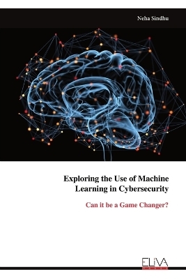 Exploring the Use of Machine Learning in Cybersecurity - Neha Sindhu