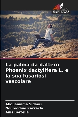 La palma da dattero Phoenix dactylifera L. e la sua fusariosi vascolare - Abouamama Sidaoui, Noureddine Karkachi, Anis Bertella