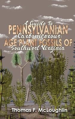 A Guide to Pennsylvanian (Carboniferous) Age Plant Fossils of Southwest Virginia - Thomas M McLoughlin