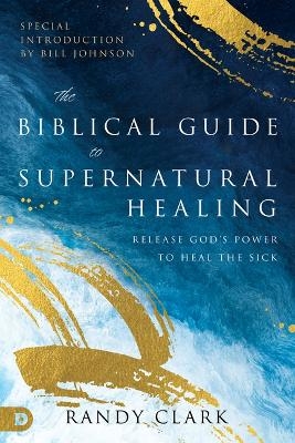 Biblical Guide to Supernatural Healing, The - Randy Clark