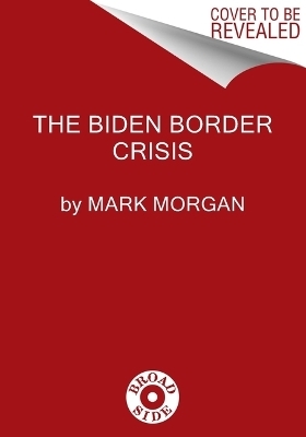 The Biden Border Crisis - Mark Morgan