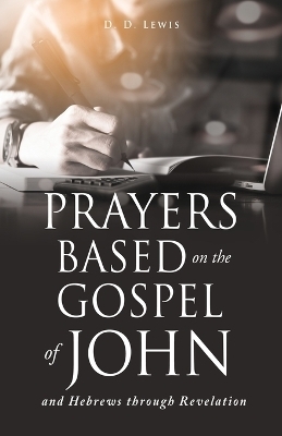 Prayers Based on the Gospel of John and Hebrews through Revelation. - D D Lewis